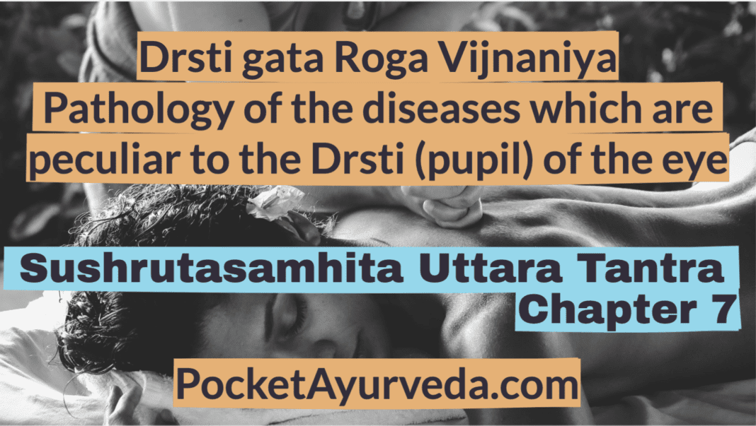Drsti gata Roga Vijnaniya - Pathology of the diseases which are peculiar to the Drsti (pupil) of the eye - Sushrutasamhita Uttaratantra Chapter 7